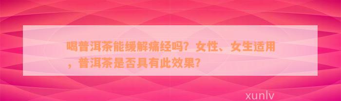 喝普洱茶能缓解痛经吗？女性、女生适用，普洱茶是否具有此效果？