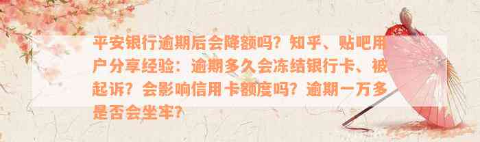 平安银行逾期后会降额吗？知乎、贴吧用户分享经验：逾期多久会冻结银行卡、被起诉？会影响信用卡额度吗？逾期一万多是否会坐牢？