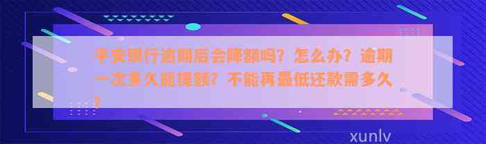 平安银行逾期后会降额吗？怎么办？逾期一次多久能提额？不能再最低还款需多久？