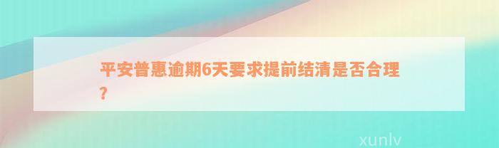 平安普惠逾期6天要求提前结清是否合理？