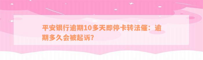 平安银行逾期10多天即停卡转法催：逾期多久会被起诉？