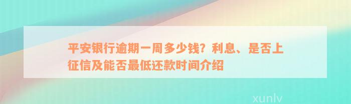 平安银行逾期一周多少钱？利息、是否上征信及能否最低还款时间介绍