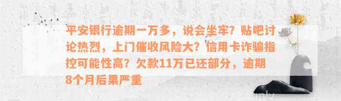 平安银行逾期一万多，说会坐牢？贴吧讨论热烈，上门催收风险大？信用卡诈骗指控可能性高？欠款11万已还部分，逾期8个月后果严重