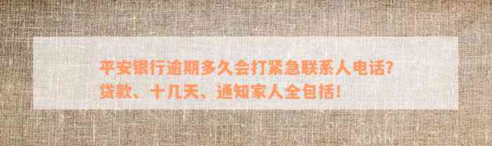 平安银行逾期多久会打紧急联系人电话？贷款、十几天、通知家人全包括！