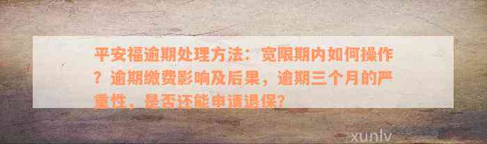 平安福逾期处理方法：宽限期内如何操作？逾期缴费影响及后果，逾期三个月的严重性，是否还能申请退保？