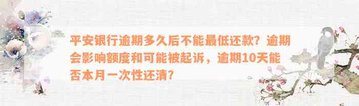 平安银行逾期多久后不能最低还款？逾期会影响额度和可能被起诉，逾期10天能否本月一次性还清？