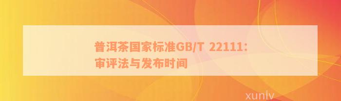 普洱茶国家标准GB/T 22111：审评法与发布时间