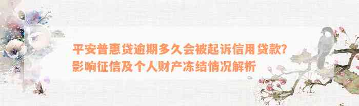 平安普惠贷逾期多久会被起诉信用贷款？影响征信及个人财产冻结情况解析