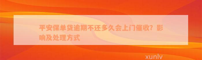 平安保单贷逾期不还多久会上门催收？影响及处理方式