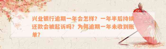 兴业银行逾期一年会怎样？一年半后持续还款会被起诉吗？为何逾期一年未收到账单？