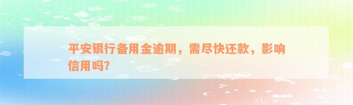 平安银行备用金逾期，需尽快还款，影响信用吗？