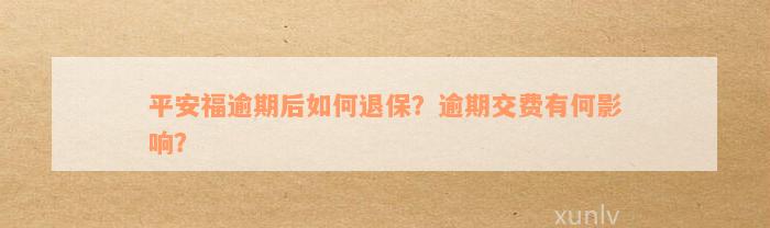 平安福逾期后如何退保？逾期交费有何影响？