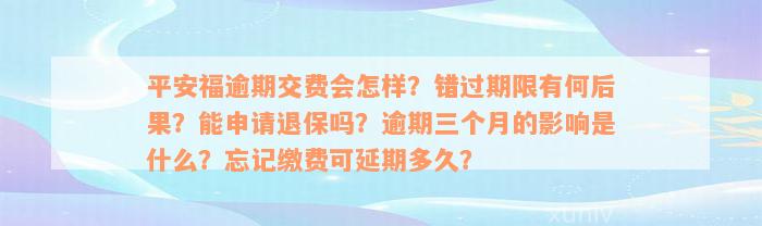 平安福逾期交费会怎样？错过期限有何后果？能申请退保吗？逾期三个月的影响是什么？忘记缴费可延期多久？