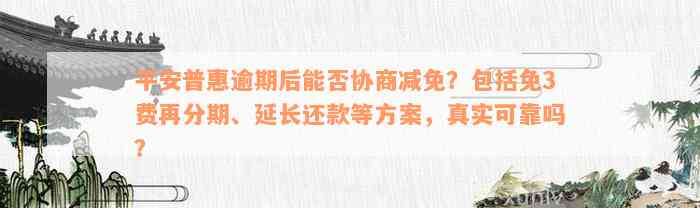 平安普惠逾期后能否协商减免？包括免3费再分期、延长还款等方案，真实可靠吗？