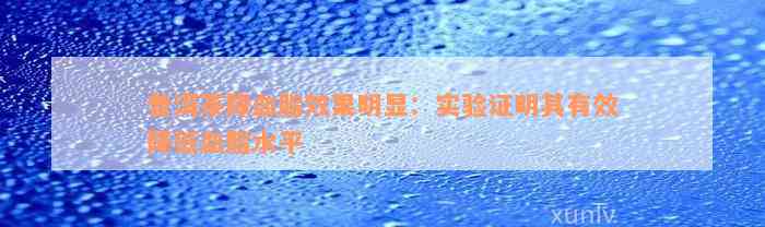 普洱茶降血脂效果明显：实验证明其有效降低血脂水平