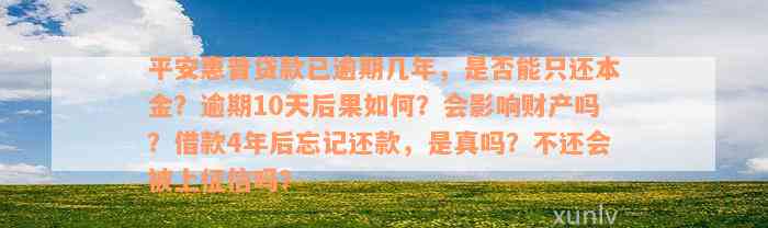 平安惠普贷款已逾期几年，是否能只还本金？逾期10天后果如何？会影响财产吗？借款4年后忘记还款，是真吗？不还会被上征信吗？