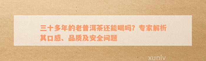 三十多年的老普洱茶还能喝吗？专家解析其口感、品质及安全问题