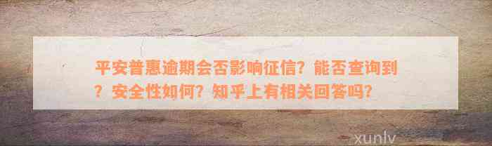 平安普惠逾期会否影响征信？能否查询到？安全性如何？知乎上有相关回答吗？