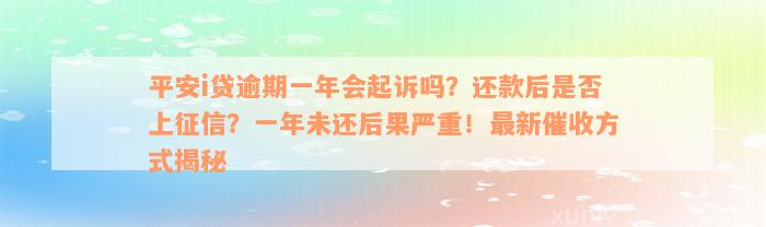 平安i贷逾期一年会起诉吗？还款后是否上征信？一年未还后果严重！最新催收方式揭秘