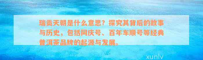 瑞贡天朝是什么意思？探究其背后的故事与历史，包括同庆号、百年车顺号等经典普洱茶品牌的起源与发展。