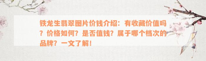 铁龙生翡翠图片价钱介绍：有收藏价值吗？价格如何？是否值钱？属于哪个档次的品牌？一文了解！