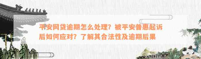 平安网贷逾期怎么处理？被平安普惠起诉后如何应对？了解其合法性及逾期后果