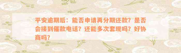 平安逾期后：能否申请再分期还款？是否会接到催款电话？还能多次套现吗？好协商吗？