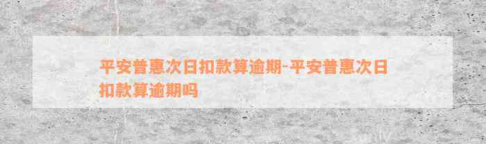 平安普惠次日扣款算逾期-平安普惠次日扣款算逾期吗