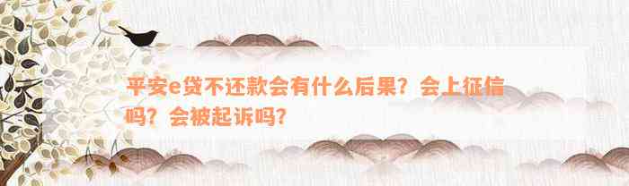 平安e贷不还款会有什么后果？会上征信吗？会被起诉吗？