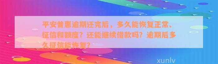 平安普惠逾期还完后，多久能恢复正常、征信和额度？还能继续借款吗？逾期后多久征信能恢复？