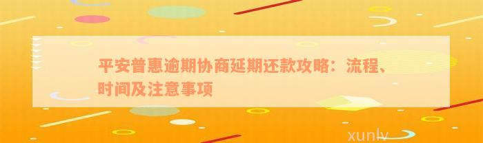 平安普惠逾期协商延期还款攻略：流程、时间及注意事项