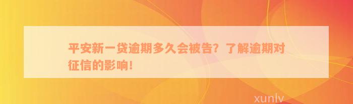 平安新一贷逾期多久会被告？了解逾期对征信的影响！