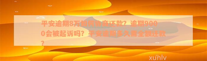 平安逾期8万如何协商还款？逾期9000会被起诉吗？平安逾期多久需全额还款？