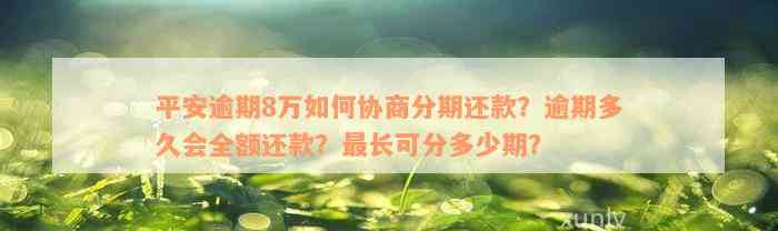 平安逾期8万如何协商分期还款？逾期多久会全额还款？最长可分多少期？