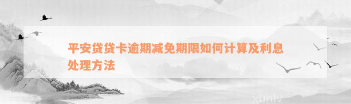 平安贷贷卡逾期减免期限如何计算及利息处理方法