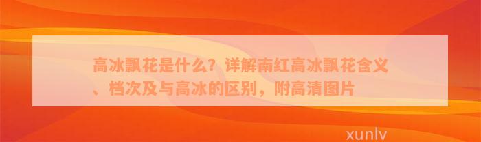 高冰飘花是什么？详解南红高冰飘花含义、档次及与高冰的区别，附高清图片