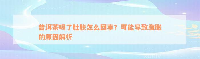 普洱茶喝了肚胀怎么回事？可能导致腹胀的原因解析