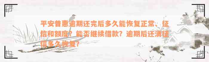 平安普惠逾期还完后多久能恢复正常、征信和额度？能否继续借款？逾期后还清征信多久恢复？