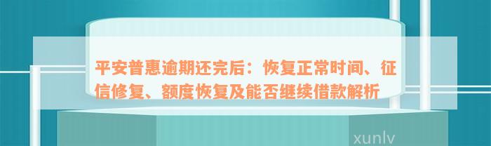 平安普惠逾期还完后：恢复正常时间、征信修复、额度恢复及能否继续借款解析