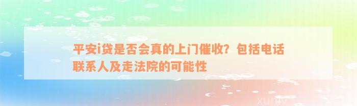 平安i贷是否会真的上门催收？包括电话联系人及走法院的可能性