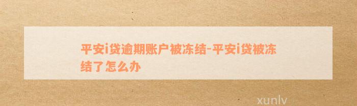 平安i贷逾期账户被冻结-平安i贷被冻结了怎么办