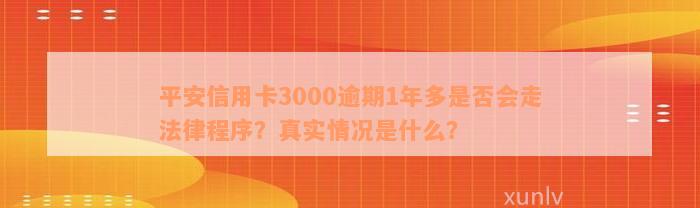 平安信用卡3000逾期1年多是否会走法律程序？真实情况是什么？