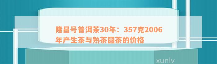 隆昌号普洱茶30年：357克2006年产生茶与熟茶圆茶的价格