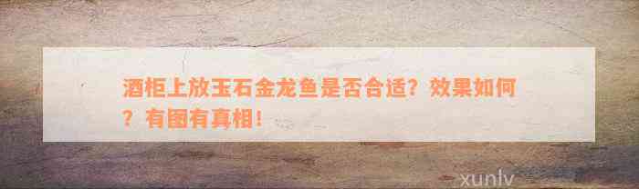 酒柜上放玉石金龙鱼是否合适？效果如何？有图有真相！