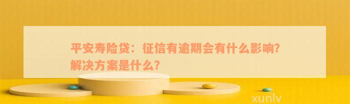 平安寿险贷：征信有逾期会有什么影响？解决方案是什么？