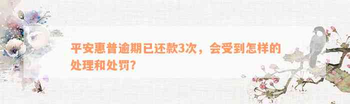 平安惠普逾期已还款3次，会受到怎样的处理和处罚？