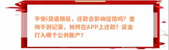 平安i贷逾期后，还款会影响征信吗？查询不到记录，如何在APP上还款？资金打入哪个公共账户？