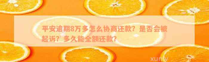 平安逾期8万多怎么协商还款？是否会被起诉？多久能全额还款？