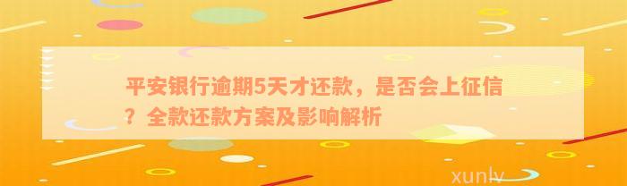 平安银行逾期5天才还款，是否会上征信？全款还款方案及影响解析