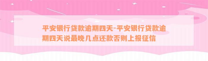 平安银行贷款逾期四天-平安银行贷款逾期四天说最晚几点还款否则上报征信